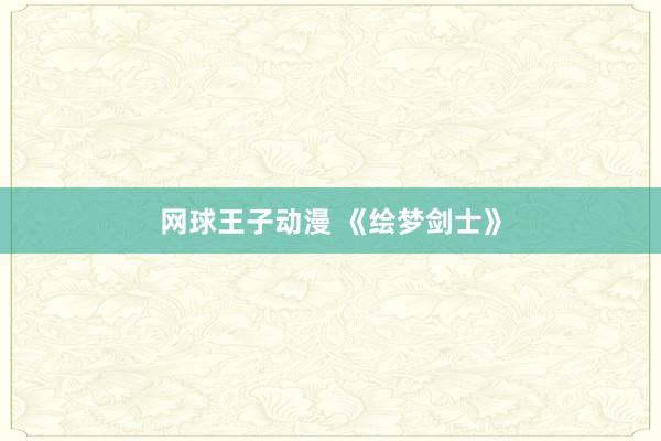 网球王子动漫 《绘梦剑士》