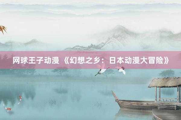 网球王子动漫 《幻想之乡：日本动漫大冒险》