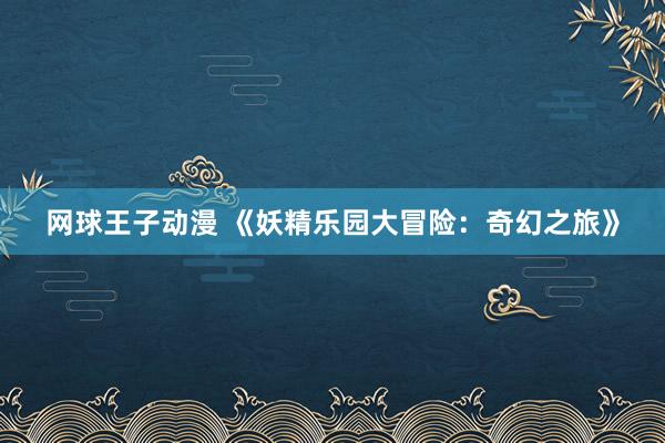 网球王子动漫 《妖精乐园大冒险：奇幻之旅》