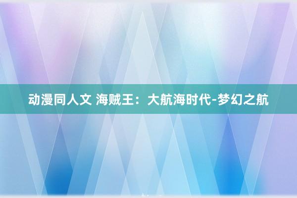动漫同人文 海贼王：大航海时代-梦幻之航