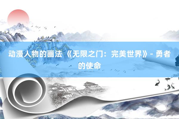 动漫人物的画法 《无限之门：完美世界》- 勇者的使命