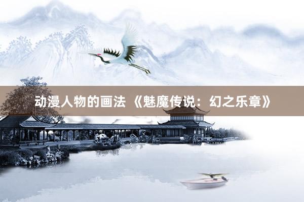 动漫人物的画法 《魅魔传说：幻之乐章》