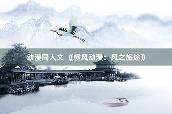 动漫同人文 《横风动漫：风之旅途》