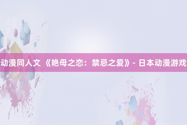 动漫同人文 《艳母之恋：禁忌之爱》- 日本动漫游戏