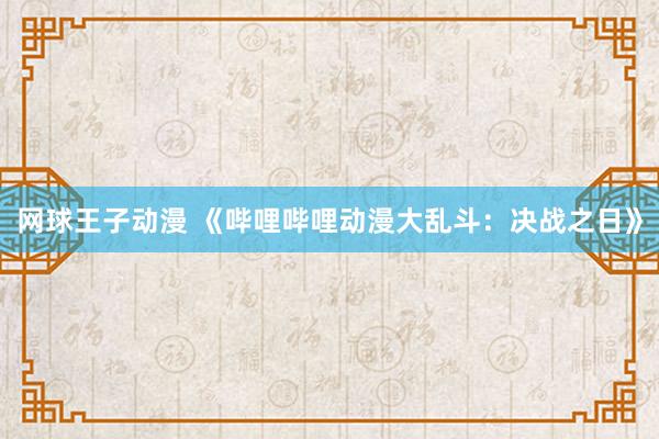 网球王子动漫 《哔哩哔哩动漫大乱斗：决战之日》