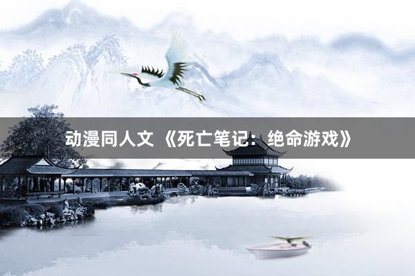 动漫同人文 《死亡笔记：绝命游戏》