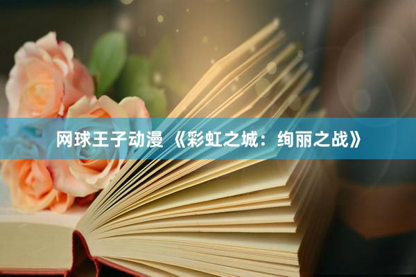 网球王子动漫 《彩虹之城：绚丽之战》