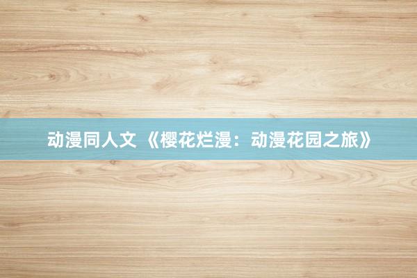 动漫同人文 《樱花烂漫：动漫花园之旅》