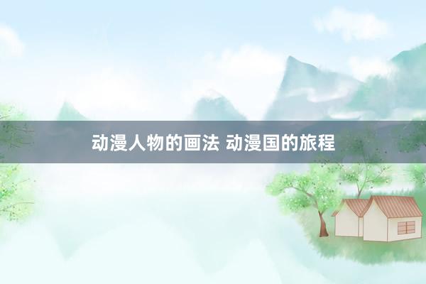 动漫人物的画法 动漫国的旅程