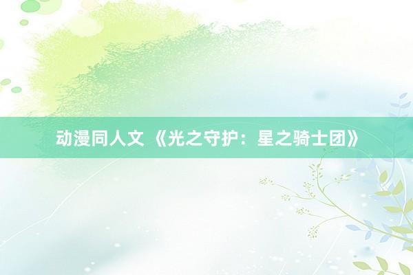 动漫同人文 《光之守护：星之骑士团》