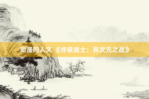 动漫同人文 《终极战士：异次元之战》