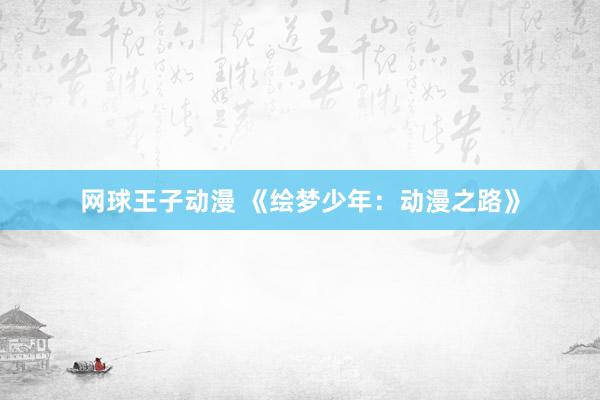 网球王子动漫 《绘梦少年：动漫之路》