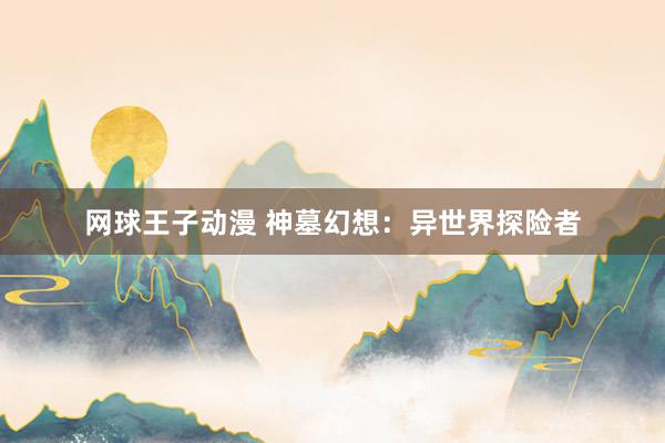 网球王子动漫 神墓幻想：异世界探险者