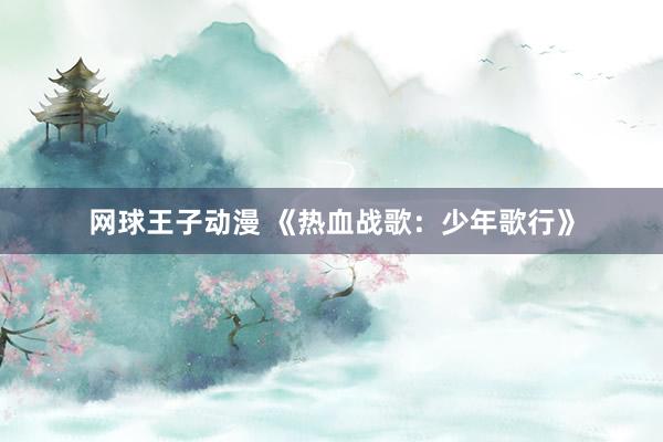 网球王子动漫 《热血战歌：少年歌行》