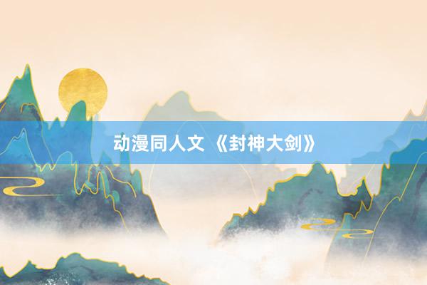 动漫同人文 《封神大剑》