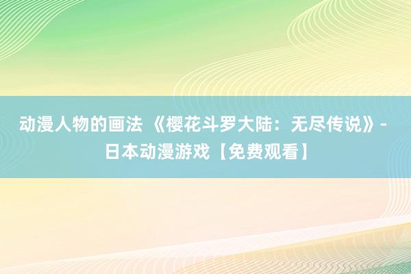 动漫人物的画法 《樱花斗罗大陆：无尽传说》- 日本动漫游戏【免费观看】