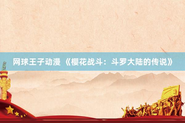 网球王子动漫 《樱花战斗：斗罗大陆的传说》