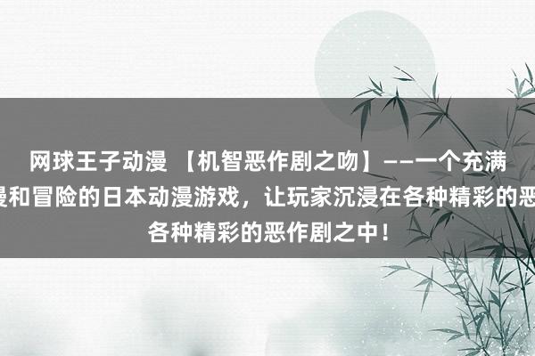 网球王子动漫 【机智恶作剧之吻】——一个充满欢笑、浪漫和冒险的日本动漫游戏，让玩家沉浸在各种精彩的恶作剧之中！