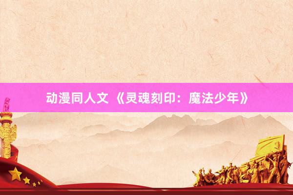 动漫同人文 《灵魂刻印：魔法少年》