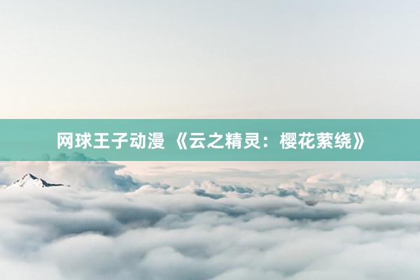 网球王子动漫 《云之精灵：樱花萦绕》