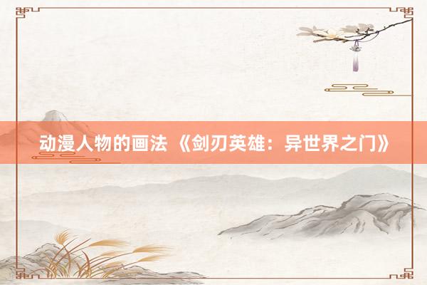 动漫人物的画法 《剑刃英雄：异世界之门》