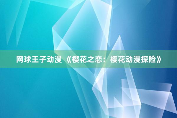 网球王子动漫 《樱花之恋：樱花动漫探险》