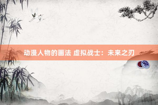 动漫人物的画法 虚拟战士：未来之刃