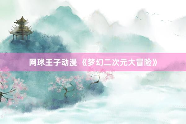 网球王子动漫 《梦幻二次元大冒险》