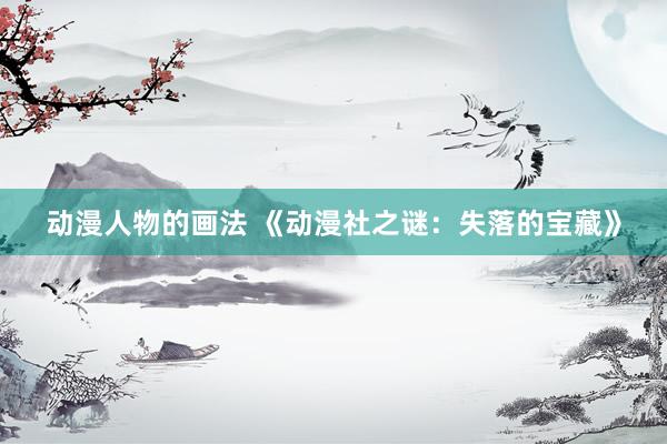 动漫人物的画法 《动漫社之谜：失落的宝藏》