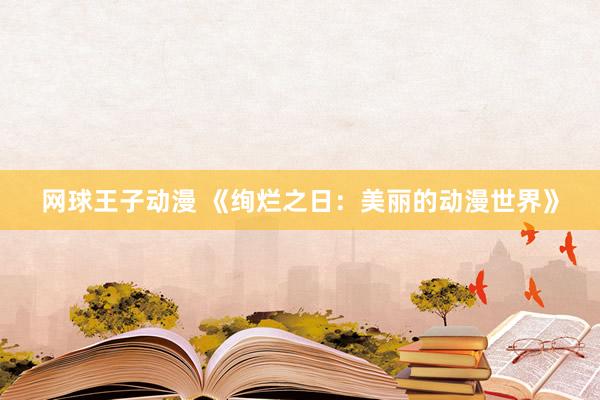 网球王子动漫 《绚烂之日：美丽的动漫世界》