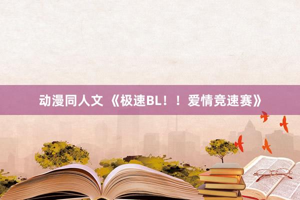 动漫同人文 《极速BL！！爱情竞速赛》