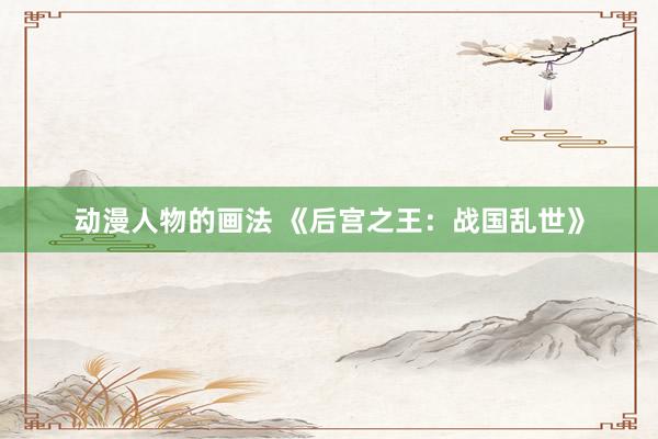 动漫人物的画法 《后宫之王：战国乱世》