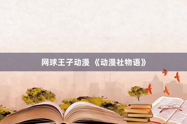 网球王子动漫 《动漫社物语》