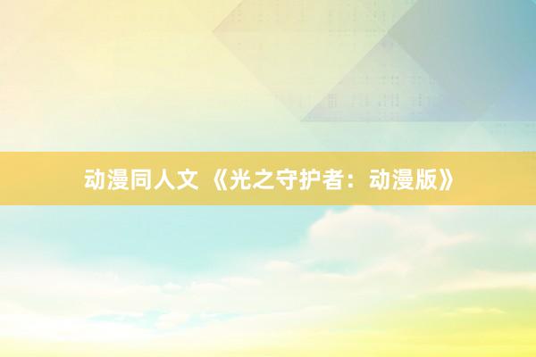 动漫同人文 《光之守护者：动漫版》