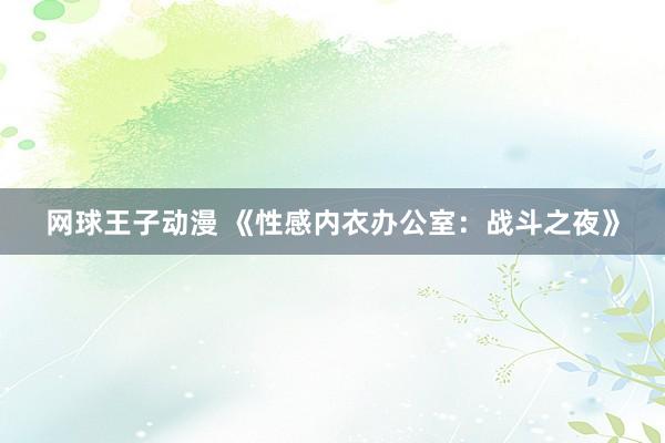 网球王子动漫 《性感内衣办公室：战斗之夜》