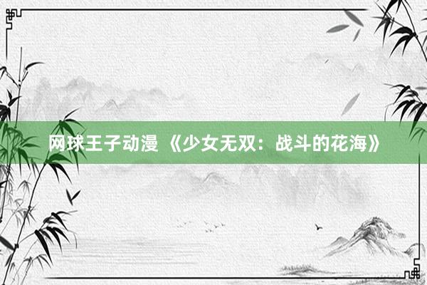 网球王子动漫 《少女无双：战斗的花海》
