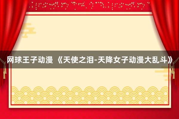 网球王子动漫 《天使之泪-天降女子动漫大乱斗》