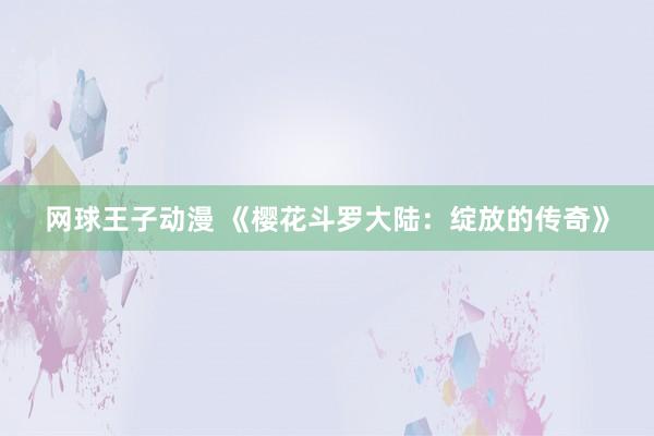 网球王子动漫 《樱花斗罗大陆：绽放的传奇》
