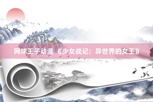 网球王子动漫 《少女战记：异世界的女王》