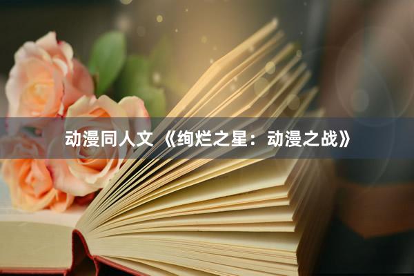 动漫同人文 《绚烂之星：动漫之战》