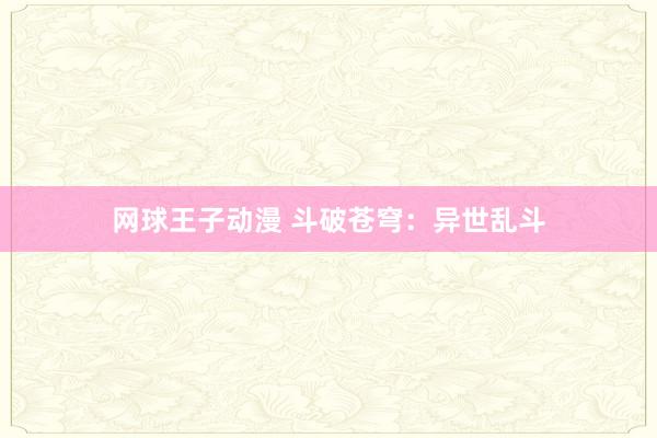 网球王子动漫 斗破苍穹：异世乱斗