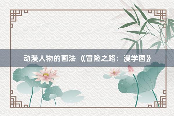 动漫人物的画法 《冒险之路：漫学园》