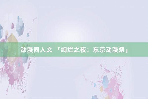 动漫同人文 「绚烂之夜：东京动漫祭」
