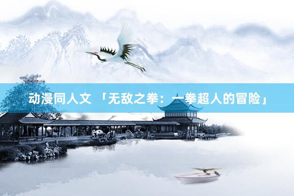 动漫同人文 「无敌之拳：一拳超人的冒险」