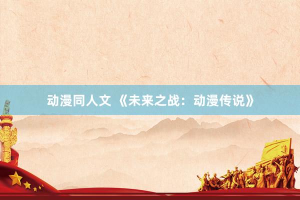 动漫同人文 《未来之战：动漫传说》