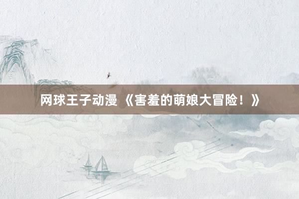 网球王子动漫 《害羞的萌娘大冒险！》