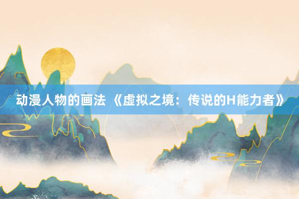 动漫人物的画法 《虚拟之境：传说的H能力者》