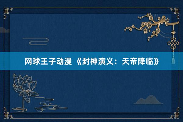 网球王子动漫 《封神演义：天帝降临》