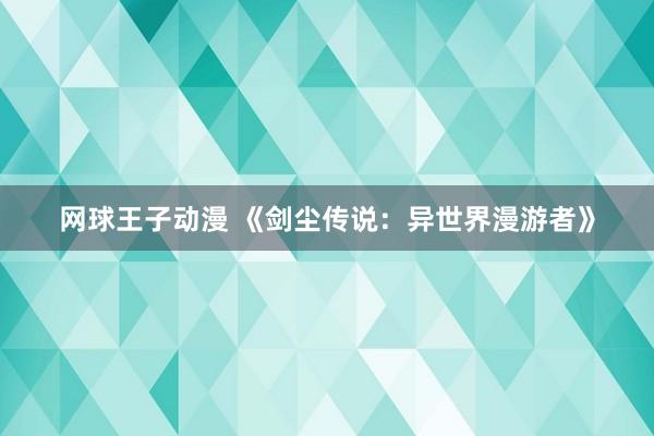 网球王子动漫 《剑尘传说：异世界漫游者》