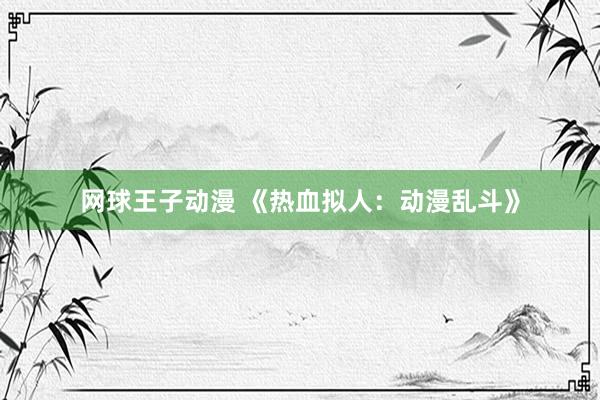 网球王子动漫 《热血拟人：动漫乱斗》